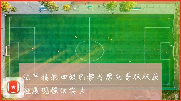 法甲精彩回顾巴黎与摩纳哥双双获胜展现强劲实力