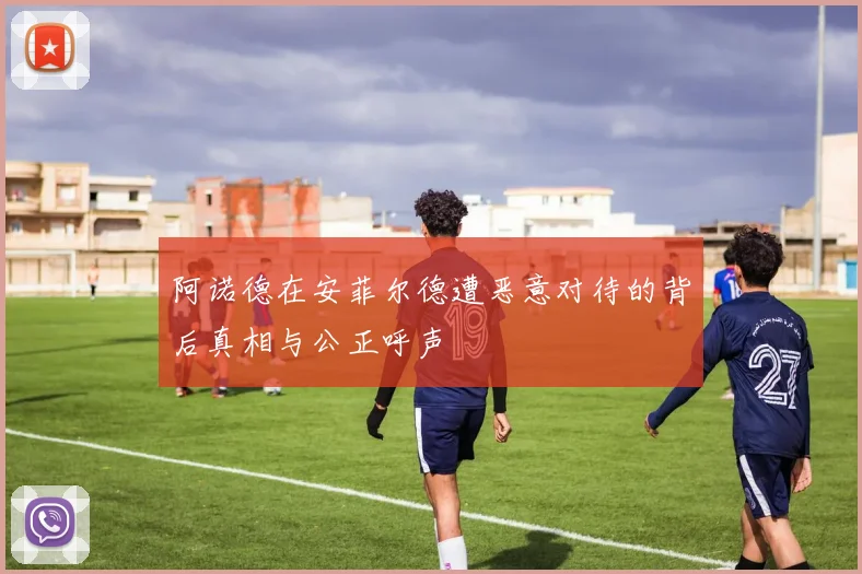阿诺德在安菲尔德遭恶意对待的背后真相与公正呼声