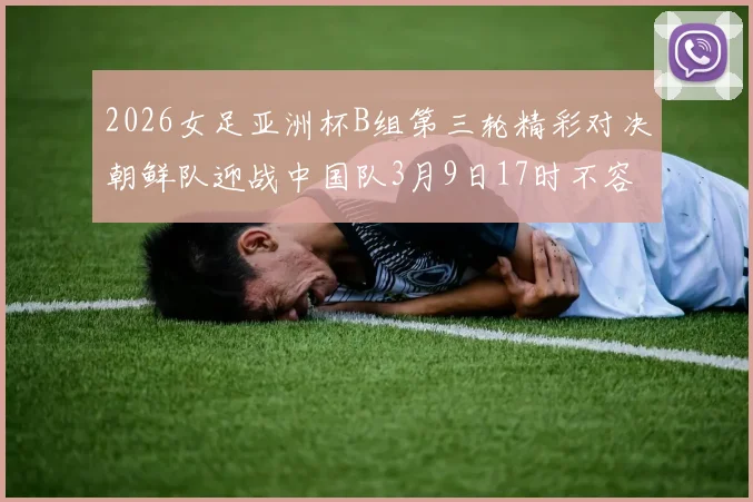 2026女足亚洲杯B组第三轮精彩对决朝鲜队迎战中国队3月9日17时不容错过