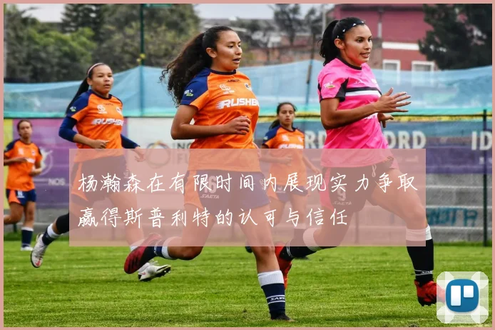 杨瀚森在有限时间内展现实力争取赢得斯普利特的认可与信任