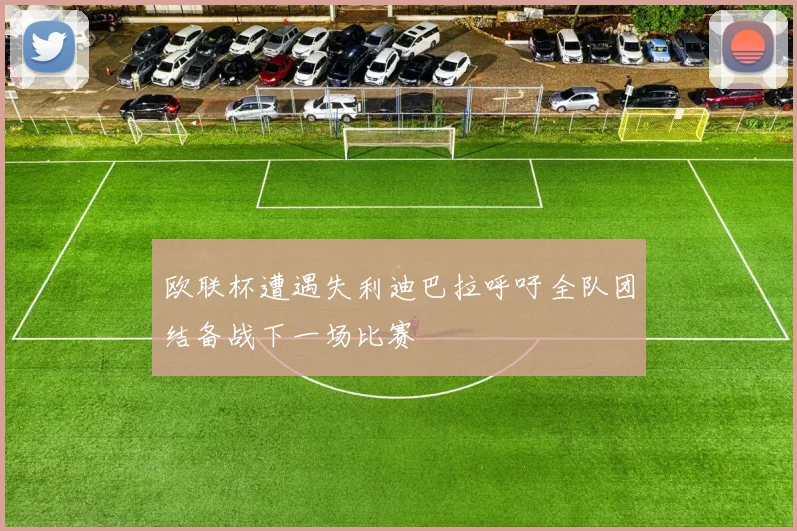 欧联杯遭遇失利迪巴拉呼吁全队团结备战下一场比赛