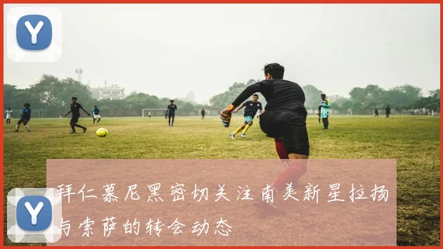 拜仁慕尼黑密切关注南美新星拉扬与索萨的转会动态