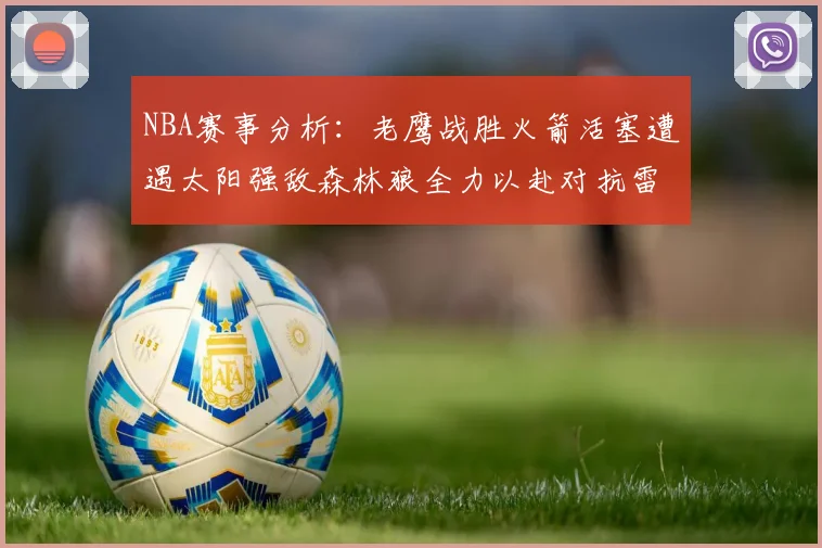 NBA赛事分析：老鹰战胜火箭活塞遭遇太阳强敌森林狼全力以赴对抗雷霆
