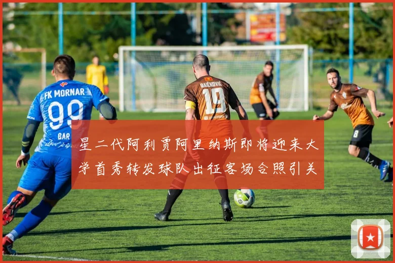 星二代阿利贾阿里纳斯即将迎来大学首秀转发球队出征客场合照引关注