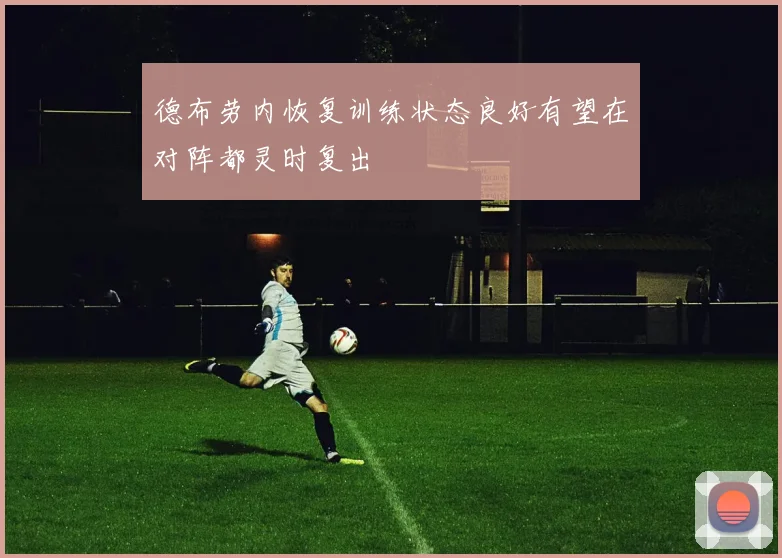 德布劳内恢复训练状态良好有望在对阵都灵时复出
