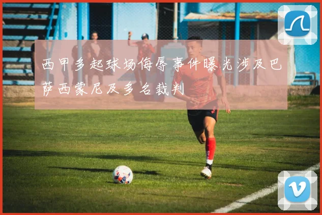 西甲多起球场侮辱事件曝光涉及巴萨西蒙尼及多名裁判