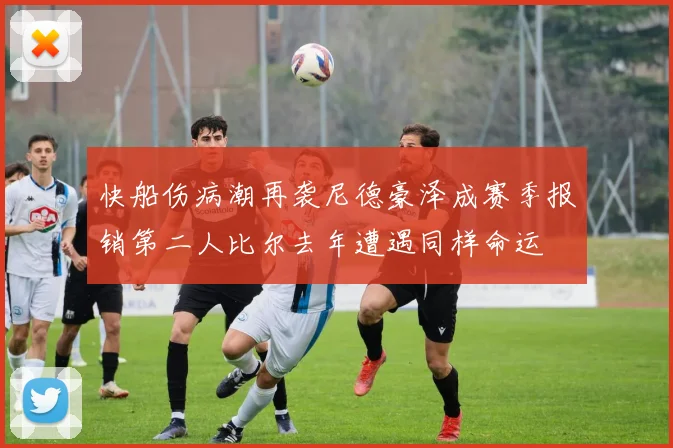 快船伤病潮再袭尼德豪泽成赛季报销第二人比尔去年遭遇同样命运