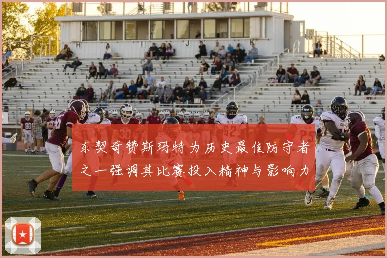 东契奇赞斯玛特为历史最佳防守者之一强调其比赛投入精神与影响力