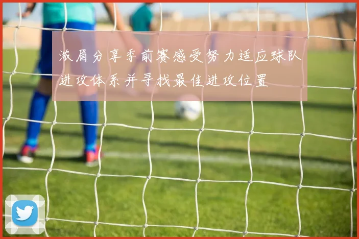 浓眉分享季前赛感受努力适应球队进攻体系并寻找最佳进攻位置