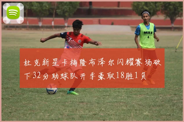 杜克新星卡梅隆布泽尔闪耀赛场砍下32分助球队开季豪取18胜1负