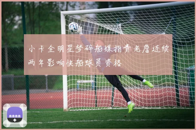 小卡全明星梦碎船媒指责老詹连续两年影响快船球员资格