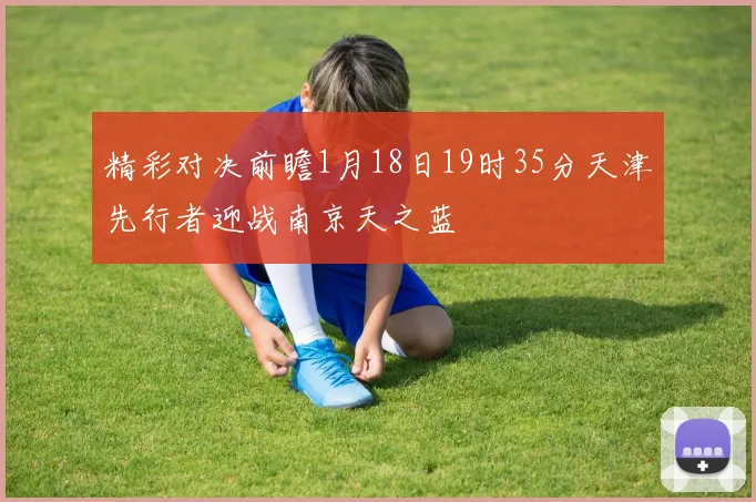 精彩对决前瞻1月18日19时35分天津先行者迎战南京天之蓝