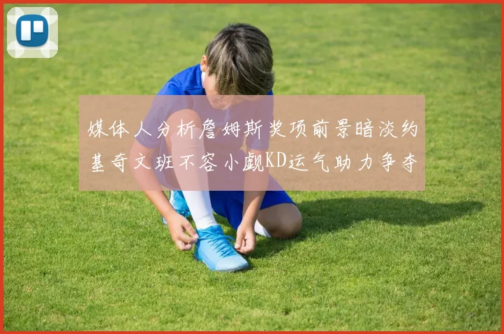 媒体人分析詹姆斯奖项前景暗淡约基奇文班不容小觑KD运气助力争夺一阵
