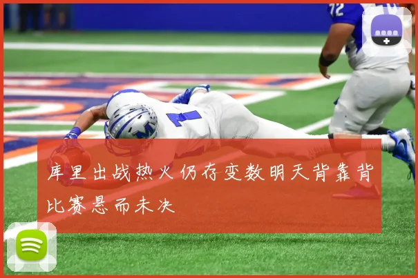库里出战热火仍存变数明天背靠背比赛悬而未决
