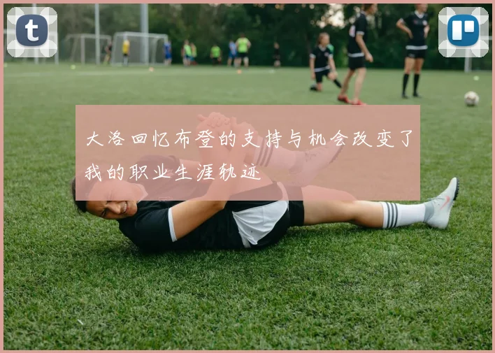 大洛回忆布登的支持与机会改变了我的职业生涯轨迹