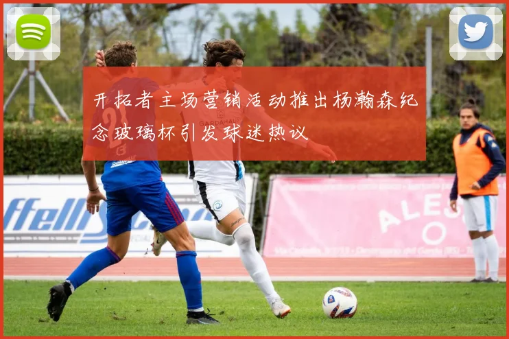 开拓者主场营销活动推出杨瀚森纪念玻璃杯引发球迷热议
