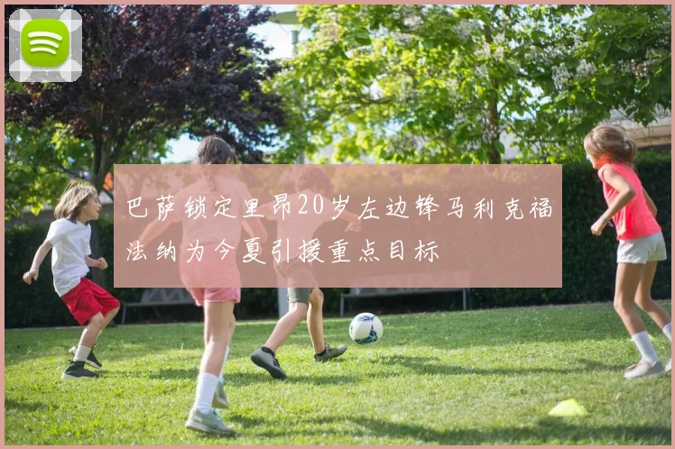 巴萨锁定里昂20岁左边锋马利克福法纳为今夏引援重点目标